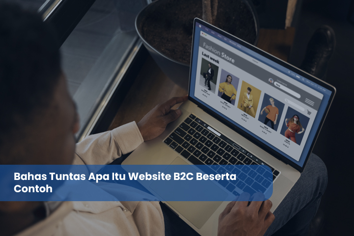 Bahas Tuntas Apa Itu Website B2C Beserta Contoh