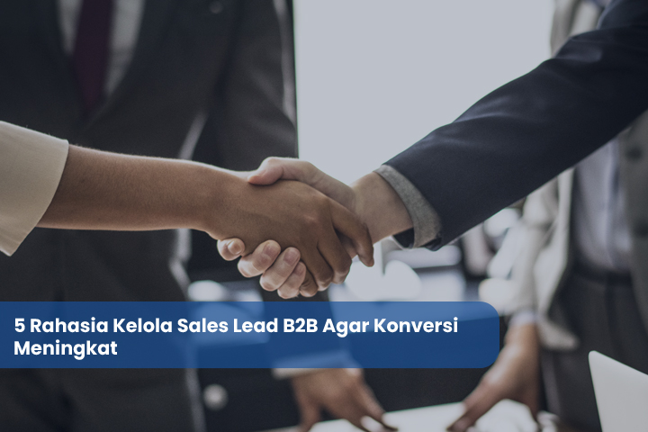 5 Rahasia Kelola Sales Lead B2B Agar Konversi Meningkat