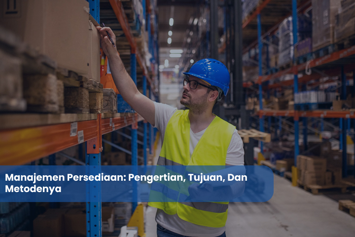 Manajemen Persediaan Pengertian Tujuan Dan Metodenya