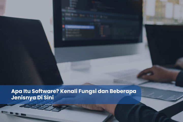 Apa Itu Software? Kenali Fungsi dan Beberapa Jenisnya Di Sini