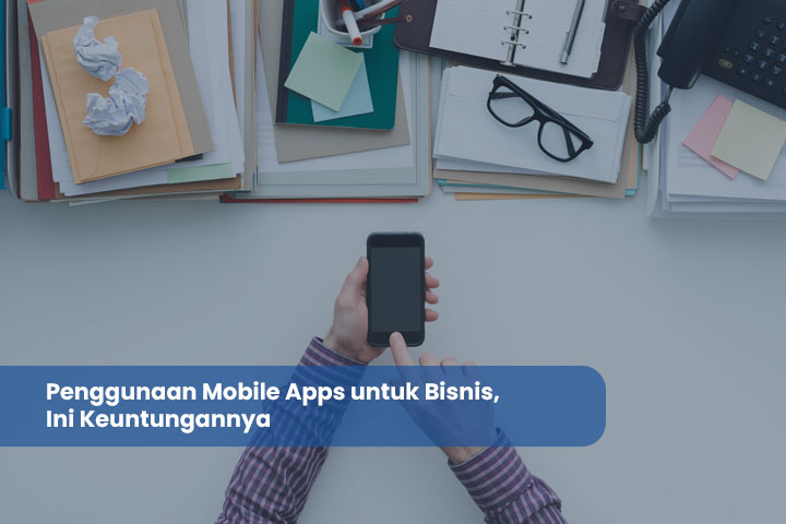 Penggunaan Mobile Apps untuk Bisnis, Ini Keuntungannya